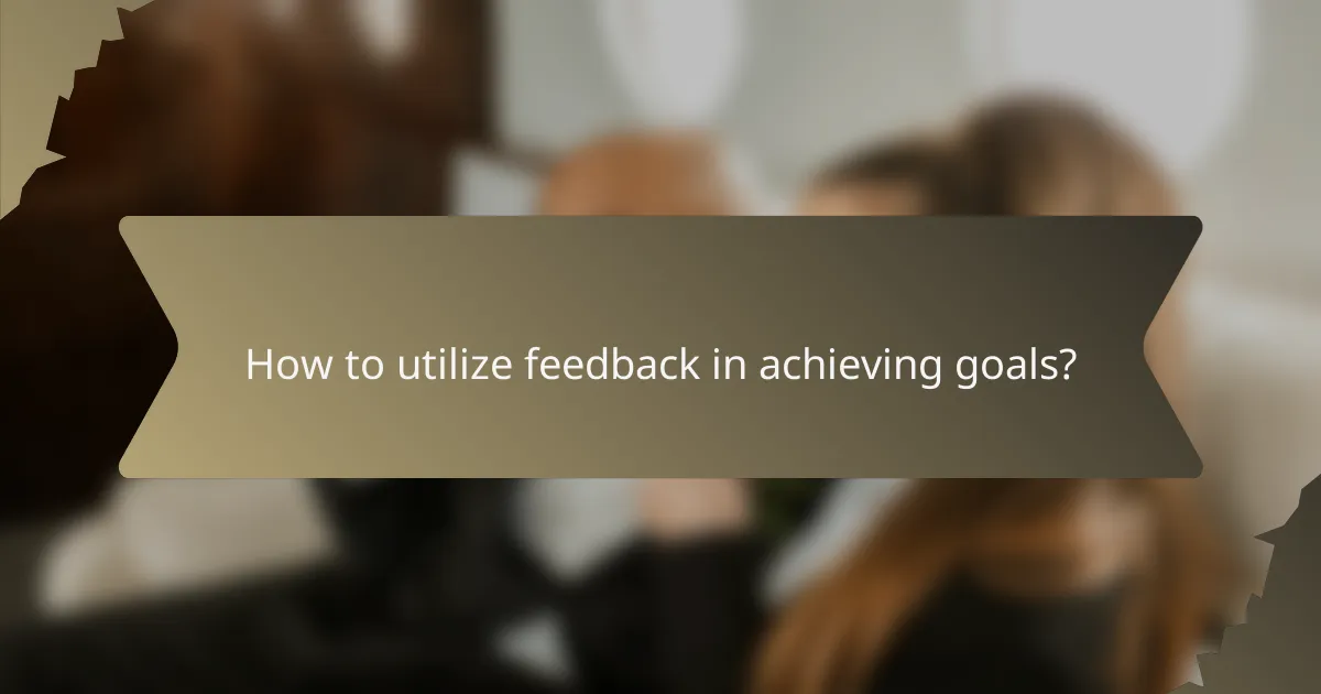 How to utilize feedback in achieving goals?