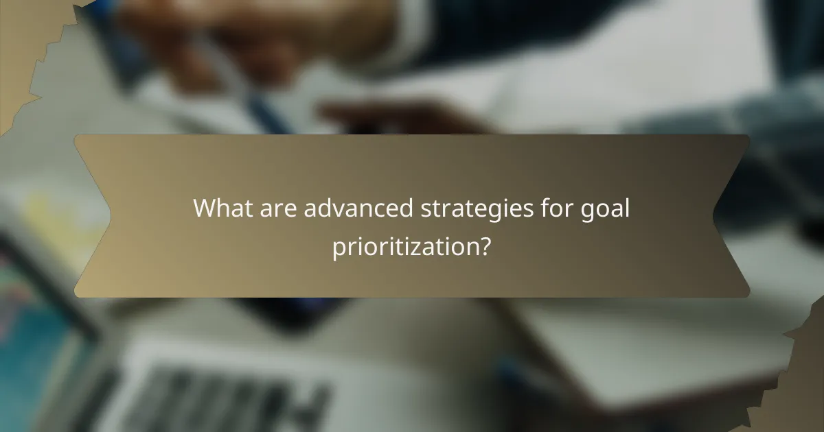 What are advanced strategies for goal prioritization?