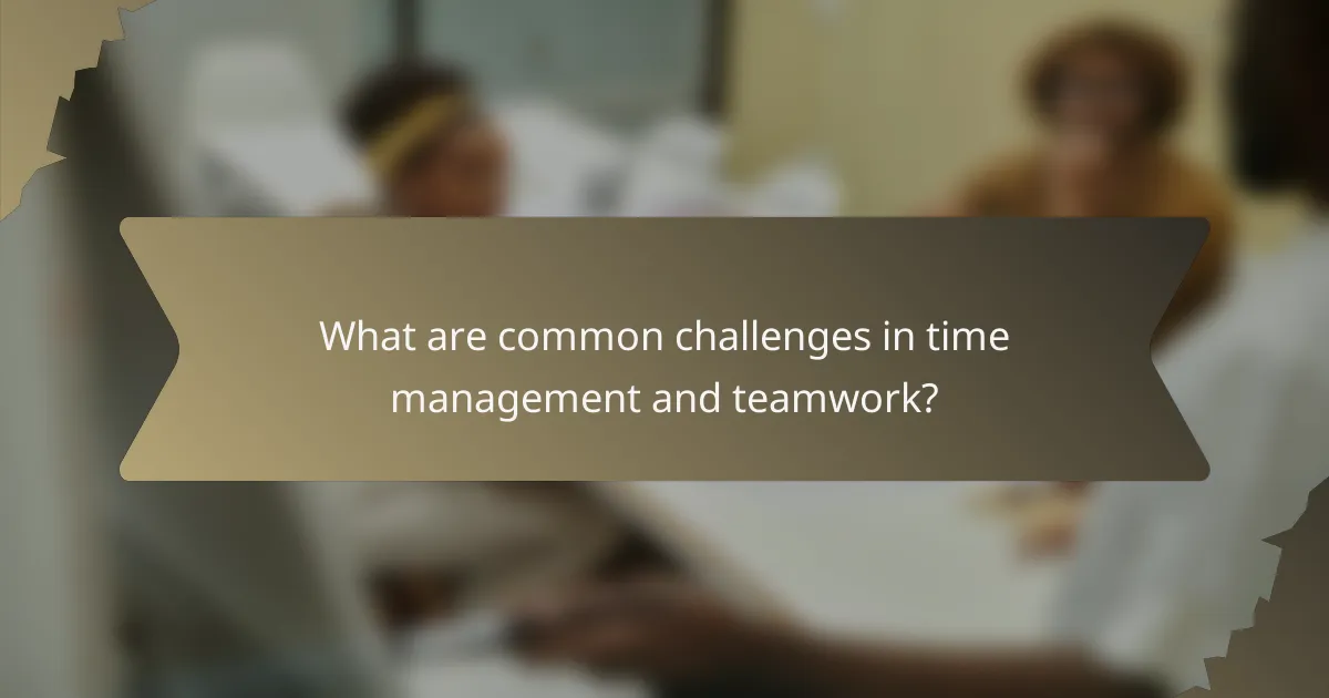 What are common challenges in time management and teamwork?