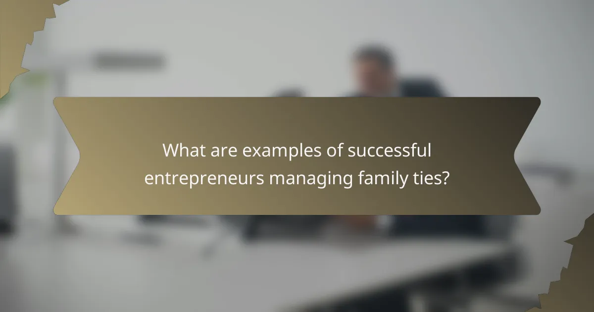 What are examples of successful entrepreneurs managing family ties?